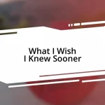 What I Wish I Knew Sooner