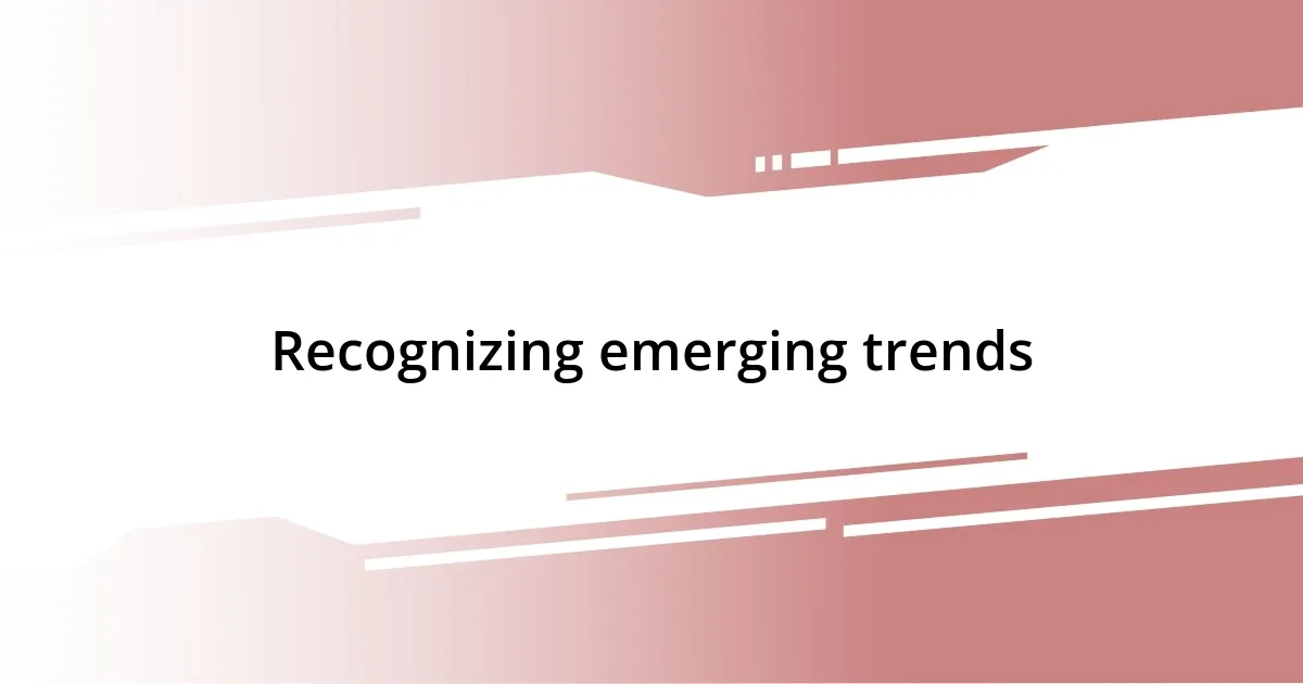 Recognizing emerging trends