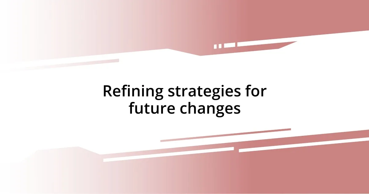 Refining strategies for future changes