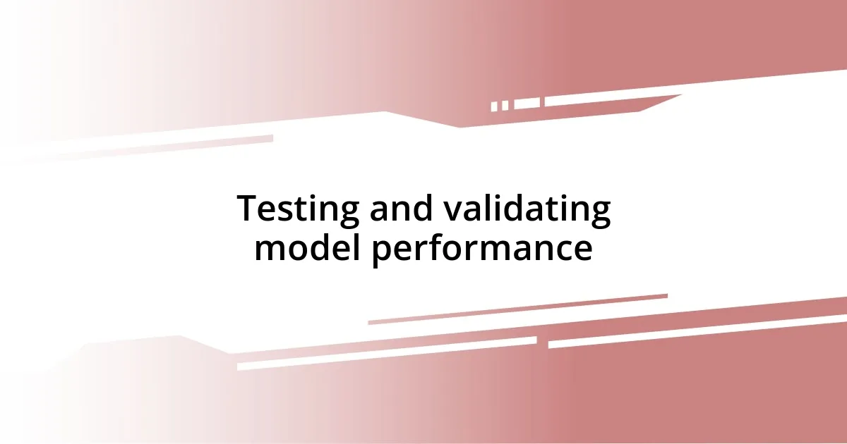 Testing and validating model performance