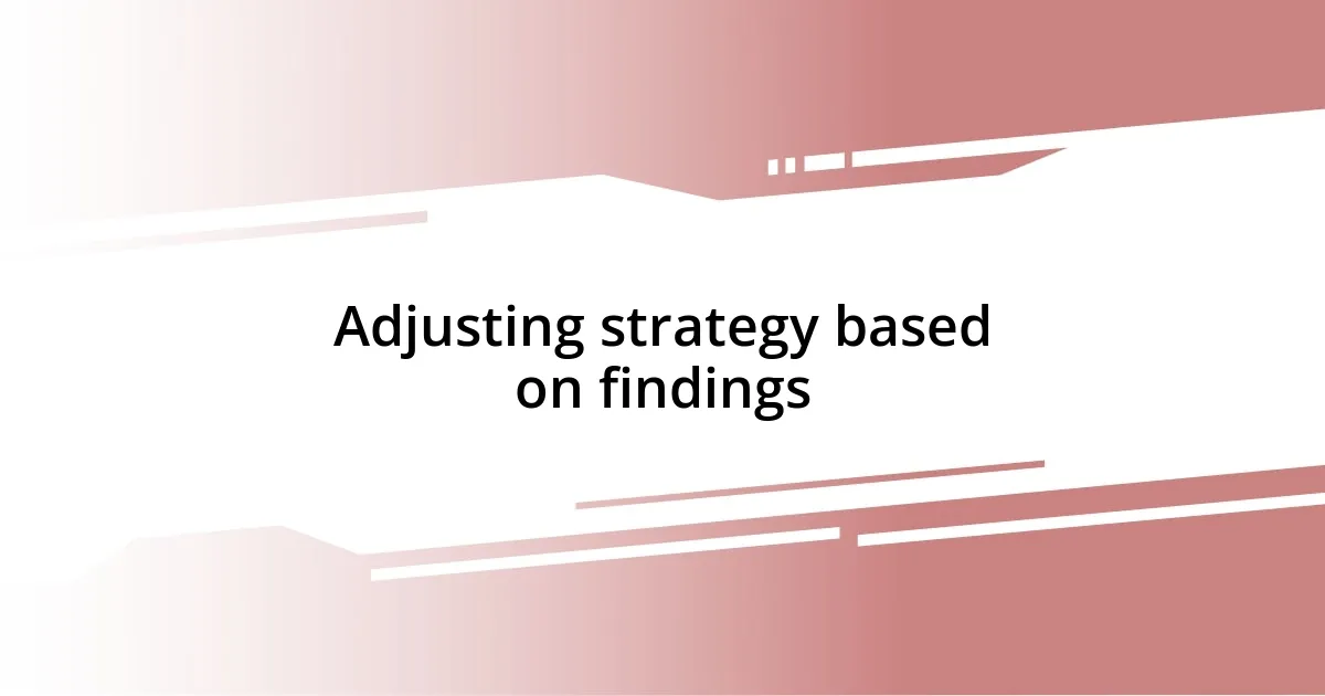 Adjusting strategy based on findings