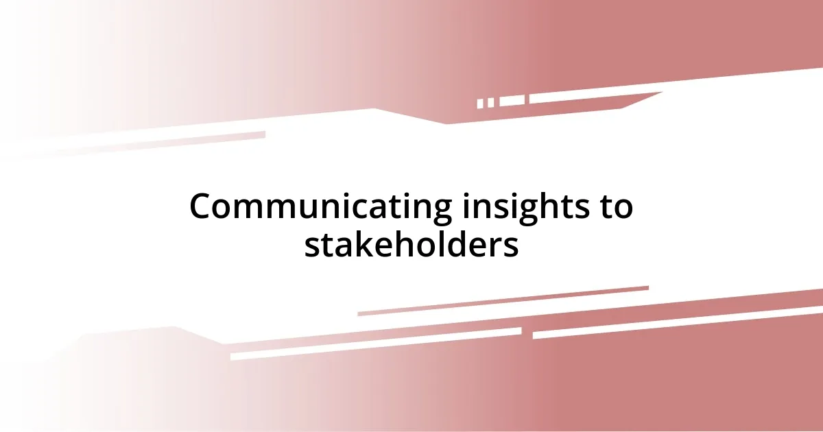 Communicating insights to stakeholders