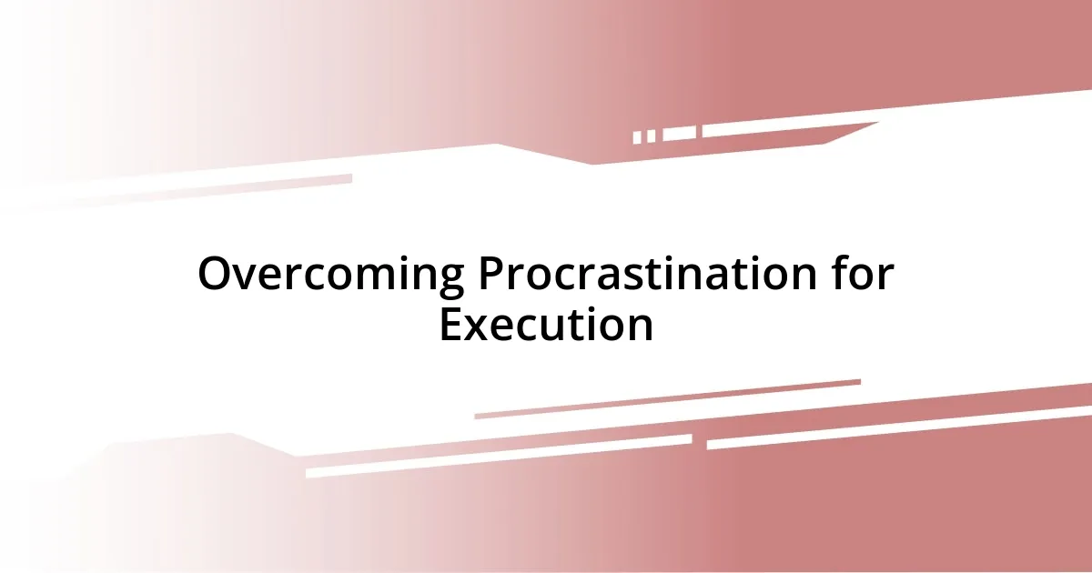 Overcoming Procrastination for Execution