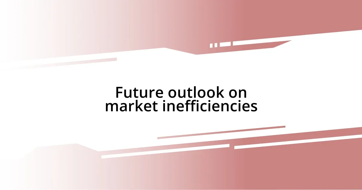 Future outlook on market inefficiencies