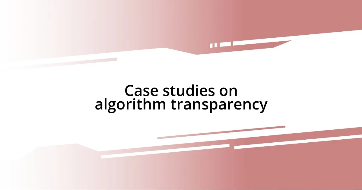 Case studies on algorithm transparency