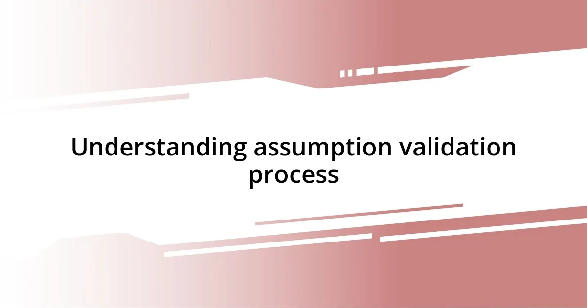 Understanding assumption validation process