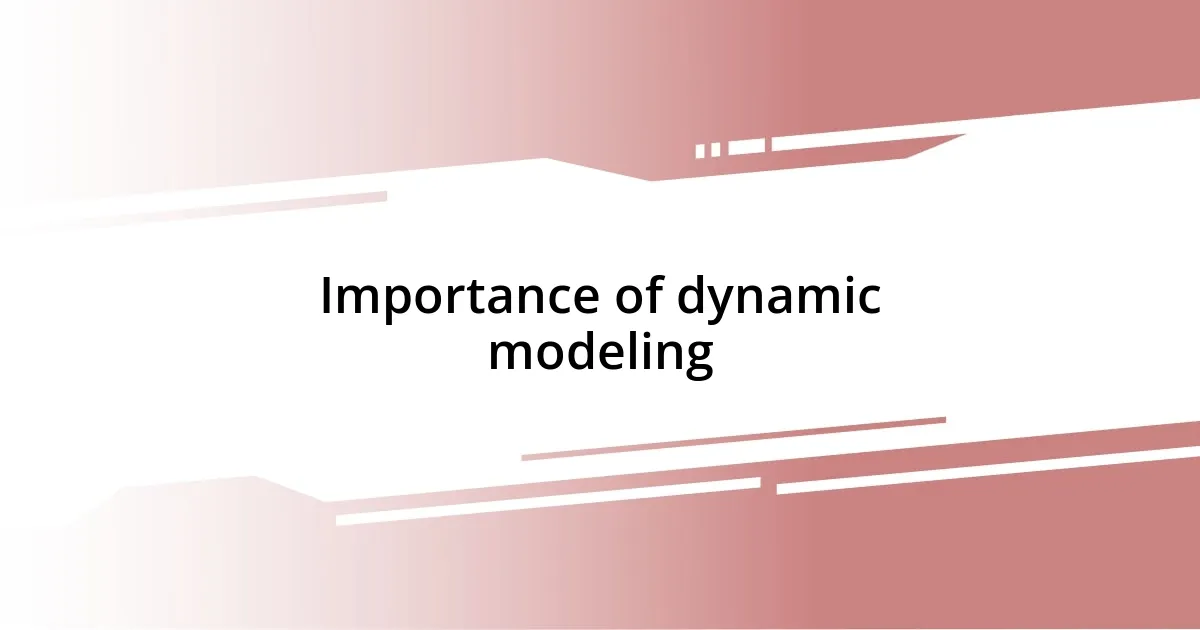 Importance of dynamic modeling