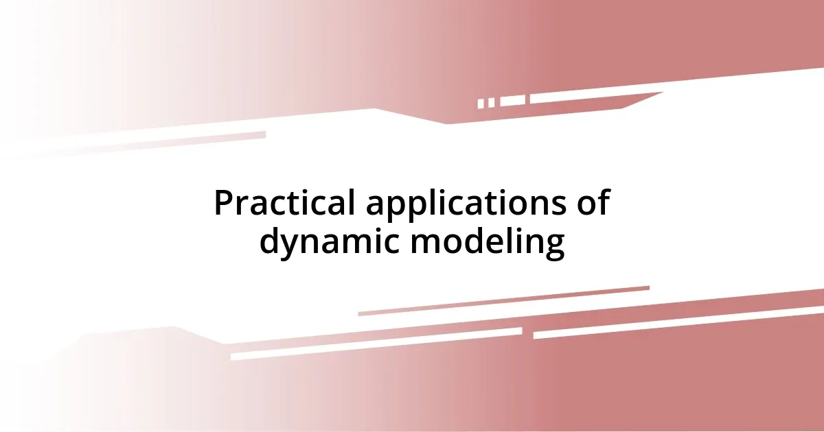 Practical applications of dynamic modeling